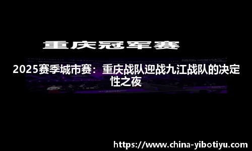 2025赛季城市赛：重庆战队迎战九江战队的决定性之夜